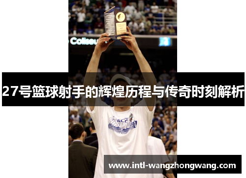 27号篮球射手的辉煌历程与传奇时刻解析