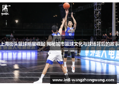 上海街头篮球明星崛起 揭秘城市篮球文化与球场背后的故事