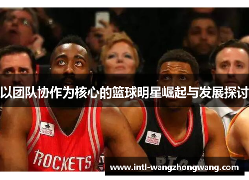以团队协作为核心的篮球明星崛起与发展探讨