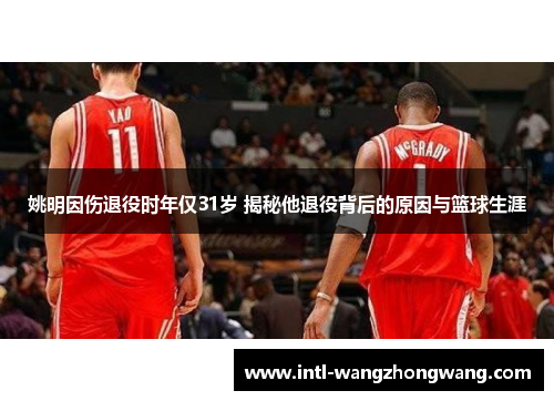 姚明因伤退役时年仅31岁 揭秘他退役背后的原因与篮球生涯