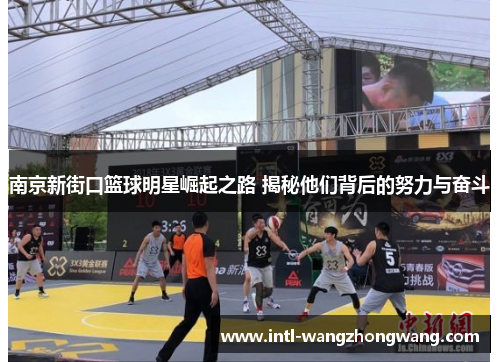 南京新街口篮球明星崛起之路 揭秘他们背后的努力与奋斗