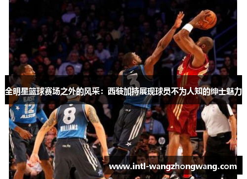 全明星篮球赛场之外的风采：西装加持展现球员不为人知的绅士魅力