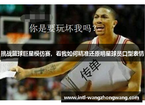 挑战篮球巨星模仿赛，看我如何精准还原明星球员口型表情
