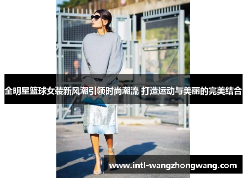 全明星篮球女装新风潮引领时尚潮流 打造运动与美丽的完美结合