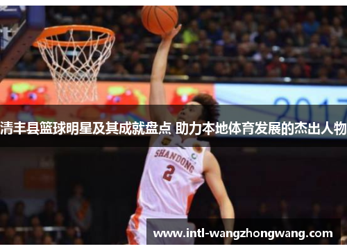 清丰县篮球明星及其成就盘点 助力本地体育发展的杰出人物