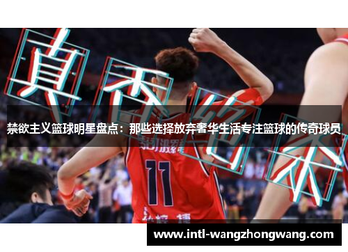 禁欲主义篮球明星盘点：那些选择放弃奢华生活专注篮球的传奇球员