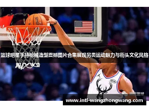 篮球明星手持枪械造型震撼图片合集展现另类运动魅力与街头文化风格