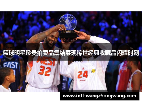 篮球明星珍贵拍卖品集结展现稀世经典收藏品闪耀时刻