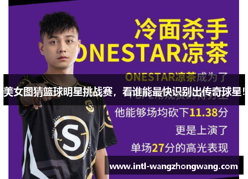 美女图猜篮球明星挑战赛，看谁能最快识别出传奇球星！