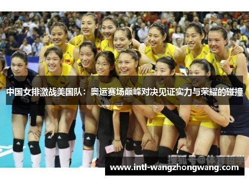 中国女排激战美国队：奥运赛场巅峰对决见证实力与荣耀的碰撞