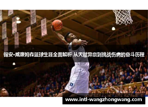 锡安·威廉姆森篮球生涯全面解析 从天赋异禀到挑战伤病的奋斗历程