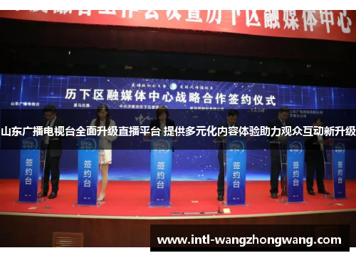 山东广播电视台全面升级直播平台 提供多元化内容体验助力观众互动新升级