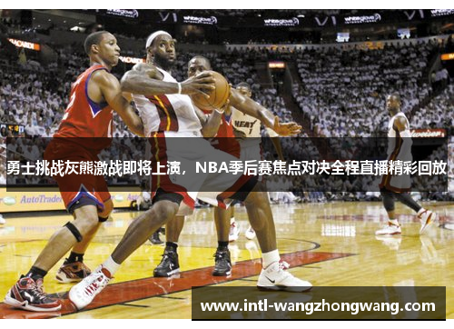 勇士挑战灰熊激战即将上演，NBA季后赛焦点对决全程直播精彩回放