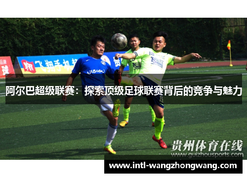 阿尔巴超级联赛：探索顶级足球联赛背后的竞争与魅力