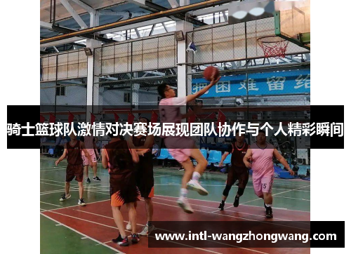 骑士篮球队激情对决赛场展现团队协作与个人精彩瞬间